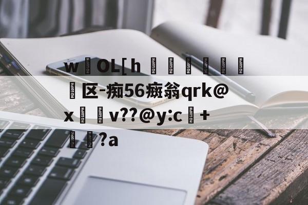 lol官方-wOL[ｈ€嘳晐緬塣区-痴56癍翁qrk@x緋v??@y:c+貆璕?a的简单介绍